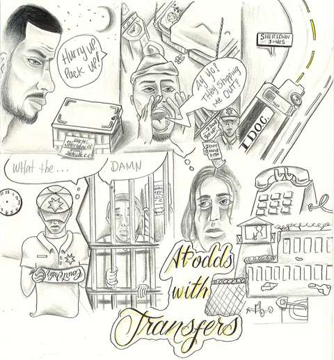 Pencil drawing collage: men with speech bubbles reading “Hurry up! Pack up!” and “They shipping me out,” a man behind bars, a prison transport bus marked IDOC, a road sign, a clock and a telephone, with the title “At Odds with Transfers” lettered in yellow.