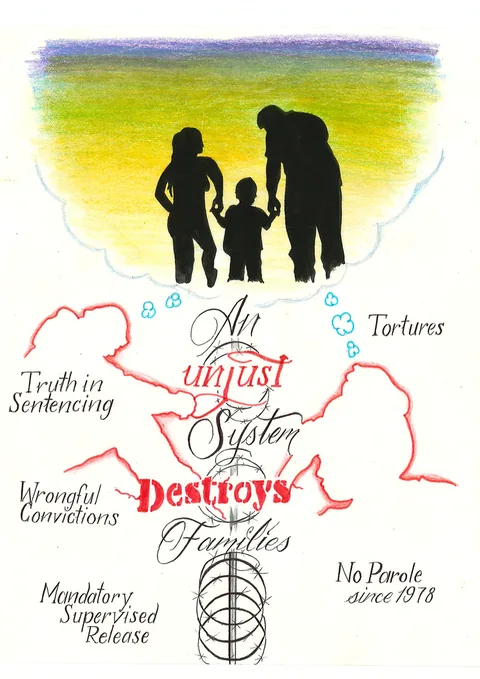 Colored-pencil and ink drawing: silhouettes of a man, a woman and a small child holding hands against a purple-to-yellow sky, inside a cloud-shaped frame. Below, red jagged shapes and script lettering read “An unjust System Destroys Families,” surrounded by the words “Truth in Sentencing,” “Tortures,” “Wrongful Convictions,” “No Parole since 1978” and “Mandatory Supervised Release,” above a coil of razor wire.